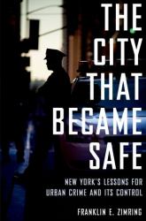 The City That Became Safe : New York's Lessons for Urban Crime and Its Control