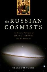 The Russian Cosmists : The Esoteric Futurism of Nikolai Fedorov and His Followers