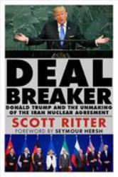 Dealbreaker : Donald Trump and the Unmaking of the Iran Nuclear Deal