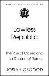 Lawless Republic : The Rise of Cicero and the Decline of Rome