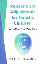 Reasonable Adjustments for Autistic Children : How to Make Their World Better