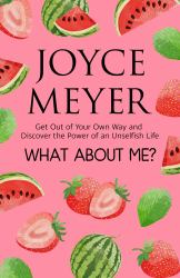 What about Me? : Get Out of Your Own Way and Discover the Joy of an Unselfish Life