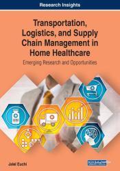 Transportation, Logistics, and Supply Chain Management in Home Healthcare : Emerging Research and Opportunities