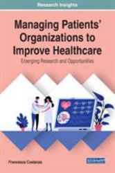 Managing Patients' Organizations to Improve Healthcare : Emerging Research and Opportunities