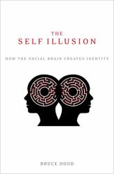 The Self Illusion : How the Social Brain Creates Identity