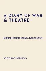 A Diary of War and Theatre : Making Theatre in Kyiv, Spring 2024