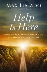 Help Is Here : Finding Fresh Strength and Purpose in the Power of the Holy Spirit