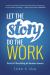 Let the Story Do the Work : The Art of Storytelling for Business Success