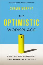 The Optimistic Workplace : Creating an Environment That Energizes Everyone