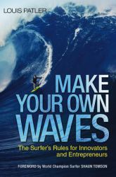 Make Your Own Waves : The Surfer's Rules for Innovators and Entrepreneurs