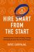 Hire Smart from the Start : The Entrepreneur's Guide to Finding, Catching, and Keeping the Best Talent for Your Company