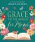 Grace for the Moment for Moms : Inspirational Thoughts of Encouragement and Appreciation for Moms (a 50-Day Devotional)