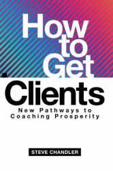 How to Get Clients : New Pathways to Coaching Prosperity