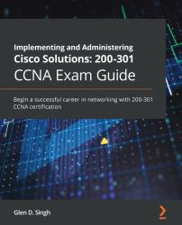 Implementing and Administering Cisco Solutions: 200-301 CCNA Exam Guide : Begin a Successful Career in Networking with 200-301 CCNA Certification