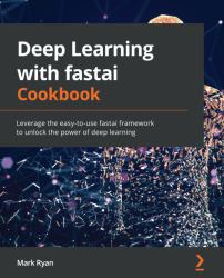 Deep Learning with Fastai Cookbook : Leverage the Easy-To-Use Fastai Framework to Unlock the Power of Deep Learning