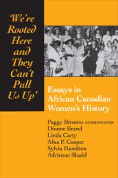 We're Rooted Here and They Can't Pull Us Up : Essays in African Canadian Women's History