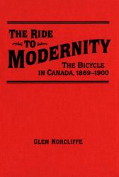 Ride to Modernity : The Bicycle in Canada, 1869-1900