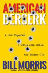 American Berserk : A Cub Reporter, a Small-Town Daily, the Schizo '70s