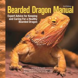 Bearded Dragon Manual, 3rd Edition : Expert Advice for Keeping and Caring for a Healthy Bearded Dragon