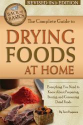 The Complete Guide to Drying Foods at Home : Everything You Need to Know about Preparing, Storing, and Consuming Dried Foods