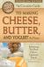 The Complete Guide to Making Cheese, Butter, and Yogurt at Home : Everything You Need to Know Explained Simply