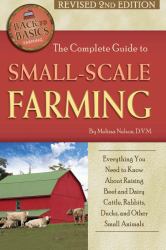 The Complete Guide to Small Scale Farming : Everything You Need to Know about Raising Beef Cattle, Rabbits, Ducks, and Other Small Animals