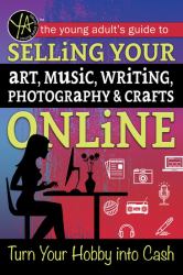 The Young Adults Guide to Selling Your Art, Music, Writing, Photography, and Crafts Online : Turn Your Hobby into Cash