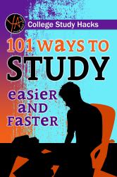 College Study Hacks : 101 Ways to Study Easier and Faster