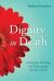 Dignity in Death : Accepting, Assisting, and Preparing for the End of Life