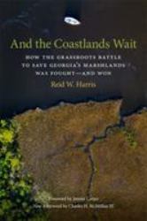 And the Coastlands Wait : How the Grassroots Battle to Save Georgia's Marshlands Was Fought--And Won