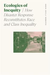 Ecologies of Inequity : How Disaster Response Reconstitutes Race and Class Inequality