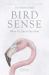 Bird Sense : What It's Like to Be a Bird