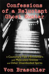 Confessions of a Reluctant Ghost Hunter : A Cautionary Tale of Encounters with Malevolent Entities and Other Disembodied Spirits