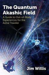 The Quantum Akashic Field : A Guide to Out-Of-Body Experiences for the Astral Traveler