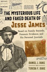 The Mysterious Life and Faked Death of Jesse James : Based on Family Records, Forensic Evidence, and His Personal Journals