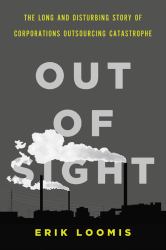 Out of Sight : The Long and Disturbing Story of Corporations Outsourcing Catastrophe