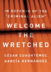 Welcome the Wretched : In Defense of the Criminal Alien