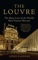 The Louvre : The Many Lives of the Worldâ (Tm)S Most Famous Museum