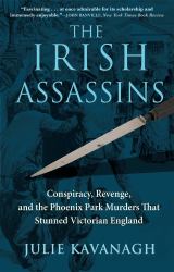 The Irish Assassins : Conspiracy, Revenge and the Phoenix Park Murders That Stunned Victorian England