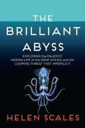 The Brilliant Abyss : Exploring the Majestic Hidden Life of the Deep Ocean, and the Looming Threat That Imperils It