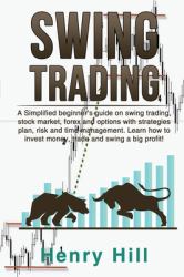 Swing Trading : A Simplified Beginner's Guide on Swing Trading, Stock Market, Forex and Options with Strategies Plan, Risk and Time Management. Learn How to Invest Money, Trade and Swing a Big Profit!