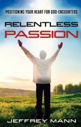 Relentless Passion : Positioning Your Heart for God-Encounters