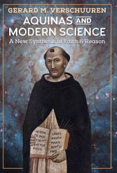 Aquinas and Modern Science : A New Synthesis of Faith and Reason