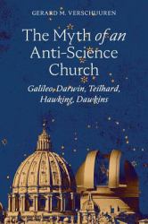 The Myth of an Anti-Science Church : Galileo, Darwin, Teilhard, Hawking, Dawkins