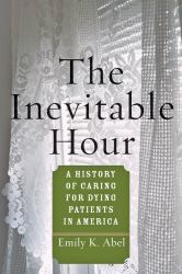 The Inevitable Hour : A History of Caring for Dying Patients in America