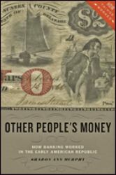 Other People's Money : How Banking Worked in the Early American Republic