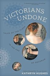 Victorians Undone : Tales of the Flesh in the Age of Decorum