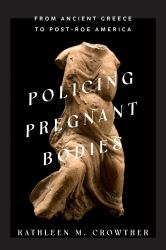 Policing Pregnant Bodies : From Ancient Greece to Post-Roe America