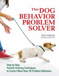 The Dog Behavior Problem Solver : Step-By-Step Positive Training Techniques to Correct More Than 20 Problem Behaviors