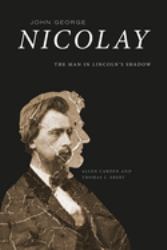 John George Nicolay : The Man in Lincoln's Shadow